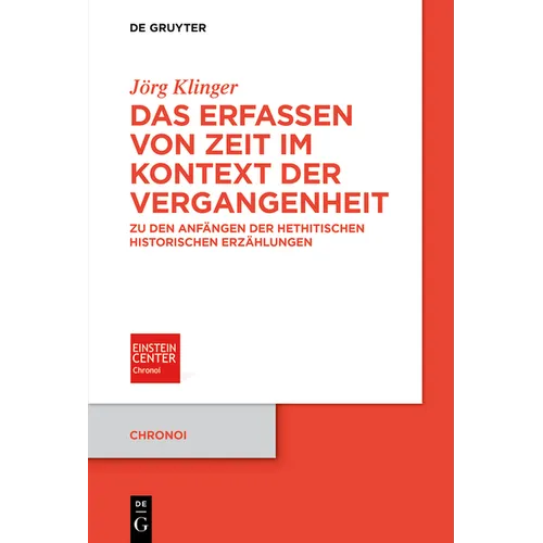 Das Erfassen Von Zeit Im Kontext Der Vergangenheit: Zu Den Anfängen Der Hethitischen Historischen Erzählungen