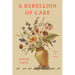 A Rebellion of Care: Poems and Essays