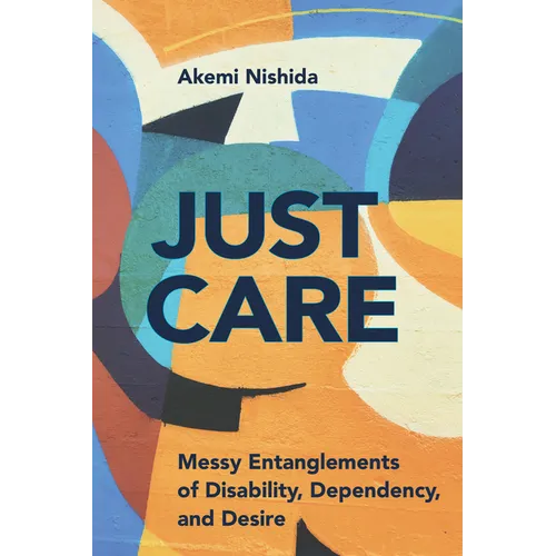 Just Care: Messy Entanglements of Disability, Dependency, and Desire