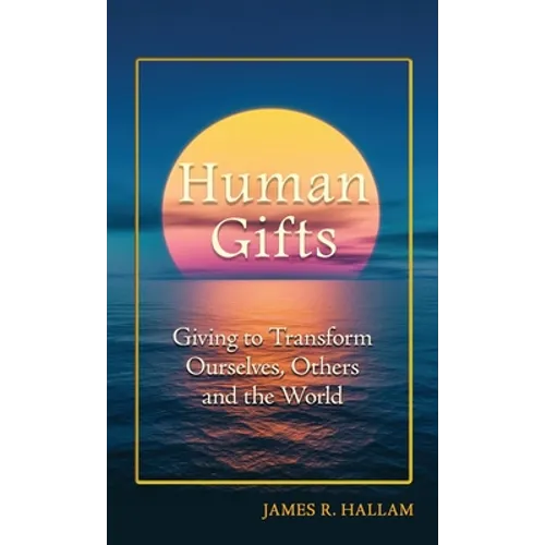Human Gifts: Giving to Transform Ourselves, Others, and the World