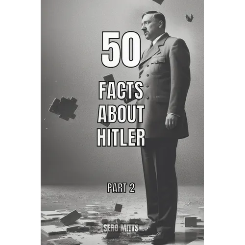 50 facts about Hitler Part 2: World War II, Holocaust, Personal Life, Death and The Fall of Nazi Germany