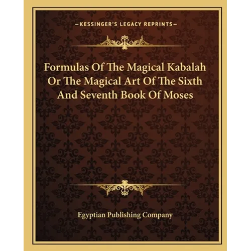Formulas Of The Magical Kabalah Or The Magical Art Of The Sixth And Seventh Book Of Moses