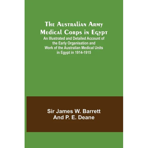 The Australian Army Medical Corps in Egypt; An Illustrated and Detailed Account of the Early Organisation and Work of the Australian Medical Units in