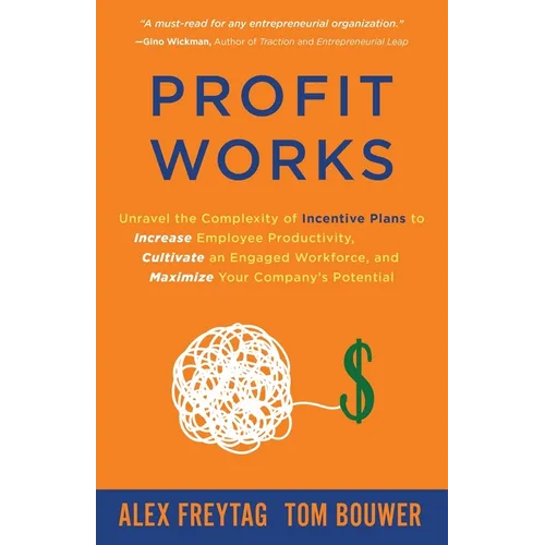 Profit Works: Unravel the Complexity of Incentive Plans to Increase Employee Productivity, Cultivate an Engaged Workforce, and Maximize Your Company's