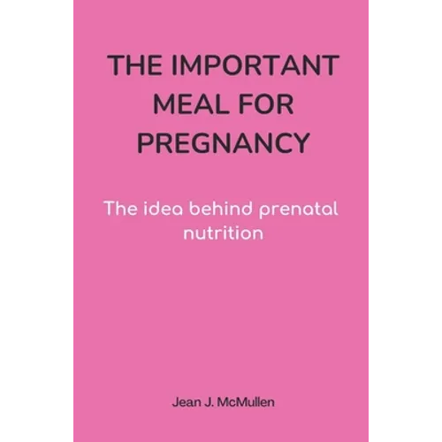 The Important Meal for Pregnancy by Jean J. McMullen: The idea behind prenatal nutrition