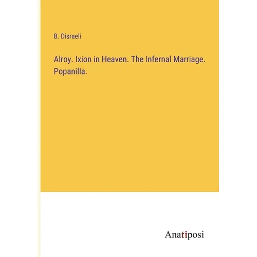 Alroy. Ixion in Heaven. The Infernal Marriage. Popanilla.