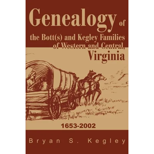 Genealogy of the Bott(s) and Kegley Families of Western and Central, Virginia: 1653 2002