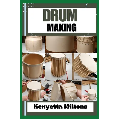 Drum Making: Mastering the Art of Drum Making: Expert Techniques, Materials, and Designs for Crafting Authentic, Handmade Drums wit
