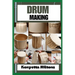 Drum Making: Mastering the Art of Drum Making: Expert Techniques, Materials, and Designs for Crafting Authentic, Handmade Drums wit