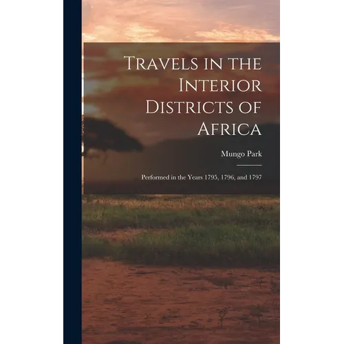 Travels in the Interior Districts of Africa: Performed in the Years 1795, 1796, and 1797