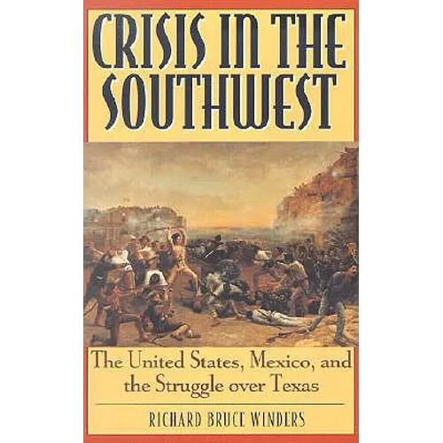 Crisis in the Southwest: The United States, Mexico, and the Struggle Over Texas