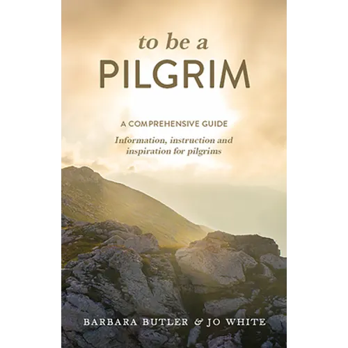 To Be a Pilgrim: A Comprehensive Guide - Information, Instruction and Inspiration for Pilgrims