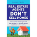 Real Estate Agents Don't Sell Homes: What no real estate agent will ever tell you, but all home owners must know before selling