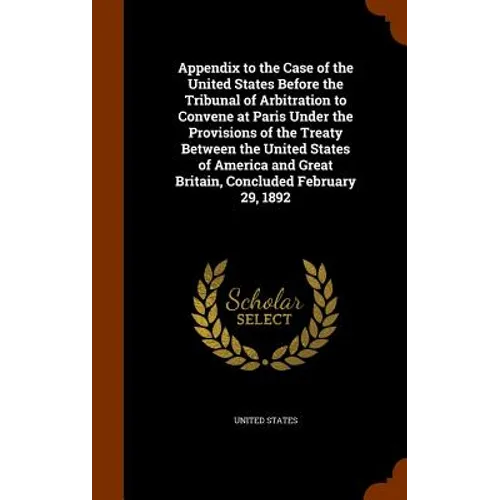 Appendix to the Case of the United States Before the Tribunal of Arbitration to Convene at Paris Under the Provisions of the Treaty Between the United