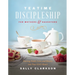 Teatime Discipleship for Mothers and Daughters: Pouring Faith, Love, and Beauty Into Your Girl's Heart