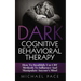 Dark Cognitive Behavioral Therapy: How To Stealthily Use CBT Methods To Influence And Manipulate Anyone's Mind
