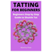 Tatting for Beginners: Beginners Step by Step Guide to Shuttle Tat