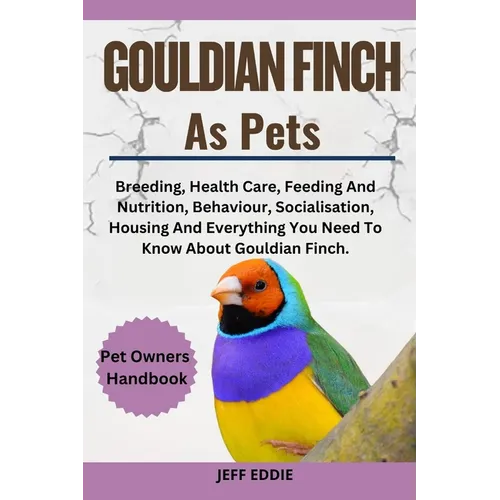 Gouldian Finch as Pets: Breeding, Health Care, Feeding And Nutrition, Behaviour, Socialisation, Housing And Everything You Need To Know About