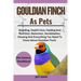 Gouldian Finch as Pets: Breeding, Health Care, Feeding And Nutrition, Behaviour, Socialisation, Housing And Everything You Need To Know About