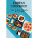 Korean Cookbook: How To Cook Authentic Korean Food: Master In Cooking Korean Dishes