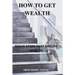 How to Get Wealthy: Brave Steps to Ensure Wealth