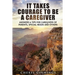 It Takes Courage To Be A Caregiver: Answers & Tips for Caregivers of Parents, Special Needs and Others