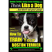 Boston Terrier, Boston Terrier Training AAA AKC: Think Like a Dog, But Don't Eat Your Poop!: Boston Terrier Breed Expert Training - Here's EXACTLY How