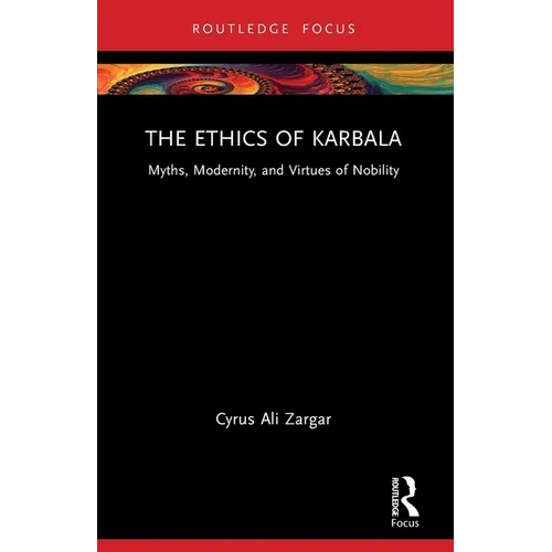 The Ethics of Karbala: Myths, Modernity, and Virtues of Nobility