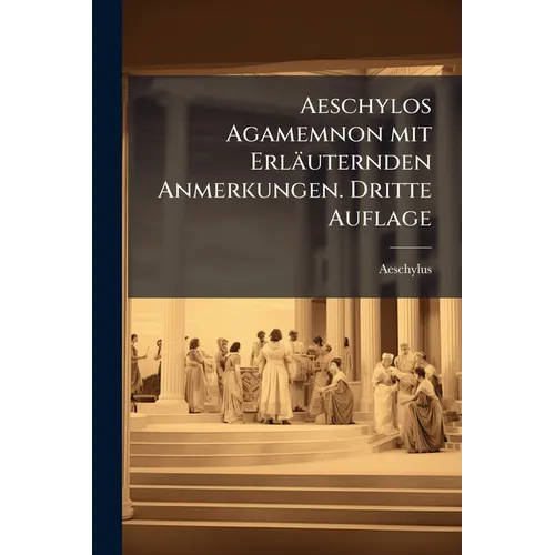 Aeschylos Agamemnon mit Erläuternden Anmerkungen. Dritte Auflage