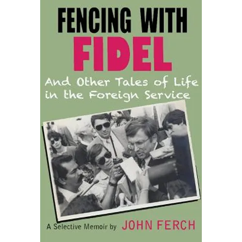 Fencing with Fidel and Other Tales of Life in the Foreign Service: A Selective M