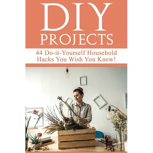 DIY Projects: 44 Do-it-Yourself Household Hacks You Wish You Knew! Discover the Best Kept DIY Crafts, DIY Home Improvement, DIY Beau