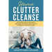 Home Clutter Cleanse: An Essential Step-by-Step Guide to Organizing your House, Office, and Life by Giving All Your Stuff a Home