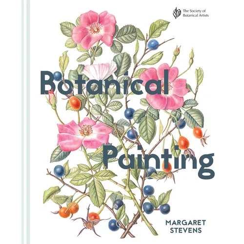 Botanical Painting with the Society of Botanical Artists: Comprehensive Techniques, Step-By-Steps and Gallery