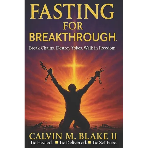 Fasting For Breakthrough: Break Chains. Destroy Yokes. Walk in Freedom.