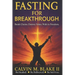 Fasting For Breakthrough: Break Chains. Destroy Yokes. Walk in Freedom.