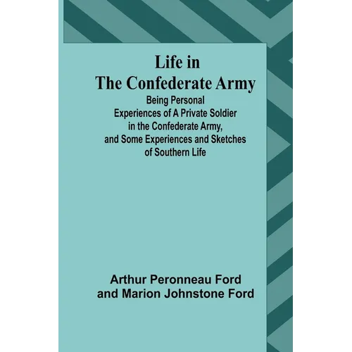 Life in the Confederate Army: Being Personal Experiences of a Private Soldier in the Confederate Army, and Some Experiences and Sketches of Southern
