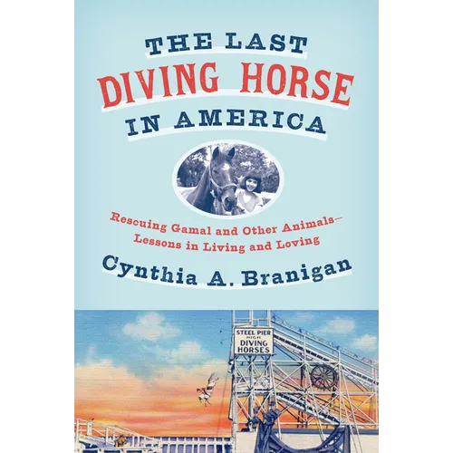 The Last Diving Horse in America: Rescuing Gamal and Other Animals--Lessons in Living and Loving