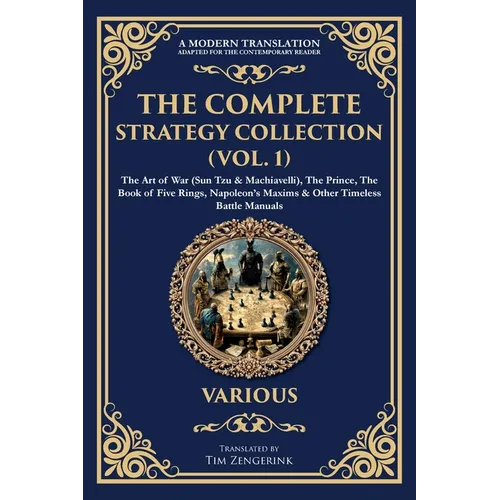 The Complete Strategy Collection (Vol. 1): The Art of War (Sun Tzu & Machiavelli), The Prince, The Book of Five Rings, Napoleon's Maxims & Other Timel