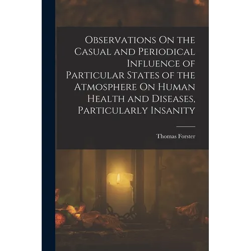 Observations On the Casual and Periodical Influence of Particular States of the Atmosphere On Human Health and Diseases, Particularly Insanity