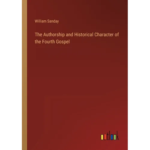 The Authorship and Historical Character of the Fourth Gospel