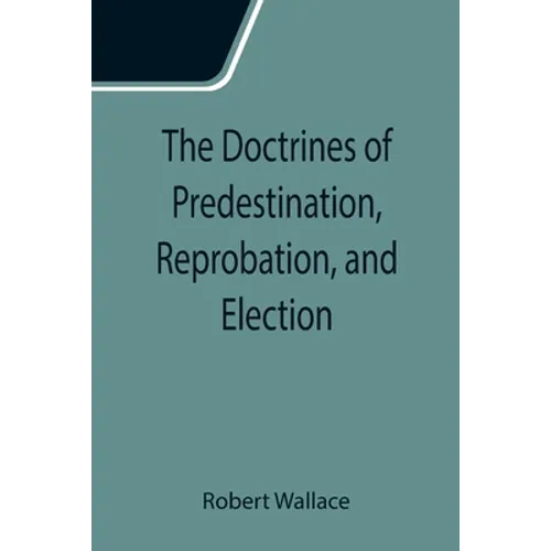 The Doctrines of Predestination, Reprobation, and Election