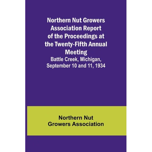 Northern Nut Growers Association Report of the Proceedings at the Twenty-Fifth Annual Meeting; Battle Creek, Michigan, September 10 and 11, 1934