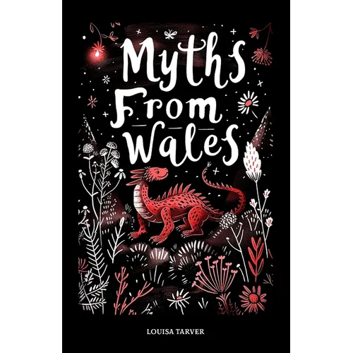 Myths From Wales: A Treasury of Welsh Mythology, Famous Legends and Mythical Creatures Discover Ancient Mabinogion Folk Tales and Gaelic Lore - Dragon
