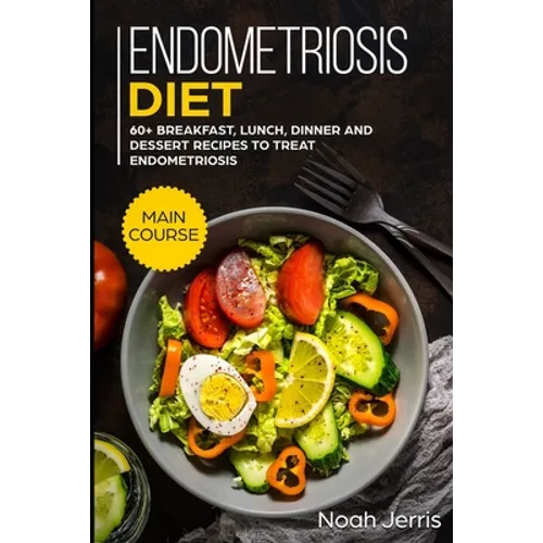 Endometriosis diet: MAIN COURSE - 60+ Breakfast, Lunch, Dinner and Dessert Recipes to treat Endometriosis