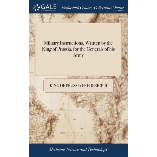 Military Instructions, Written by the King of Prussia, for the Generals of his Army: ... Together With Short Instructions for the use of his Light Tro