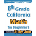 6th Grade California Math for Beginners: Standardized Testing and Home school Study Guide