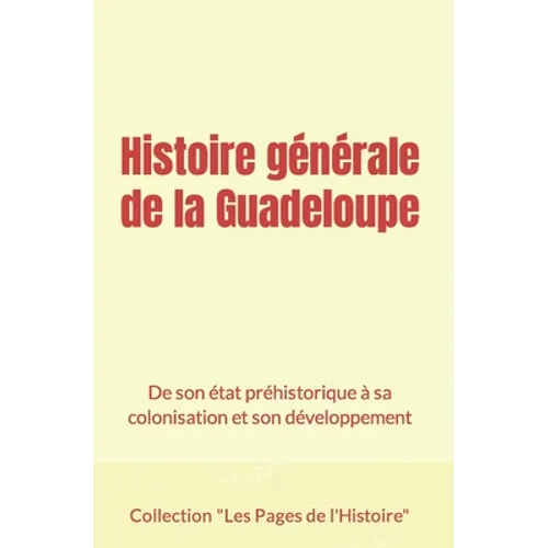 Histoire générale de la Guadeloupe: De son état préhistorique à sa colonisation et son développement - Paperback