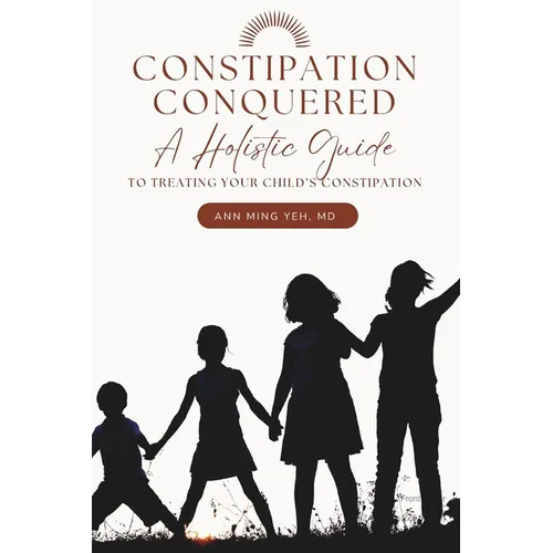 Constipation Conquered: A Holistic Guide to Treating Your Child's Constipation