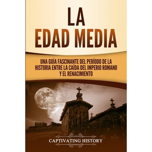La Edad Media: Una Guía fascinante del período de la historia entre la caída del Imperio romano y el Renacimiento
