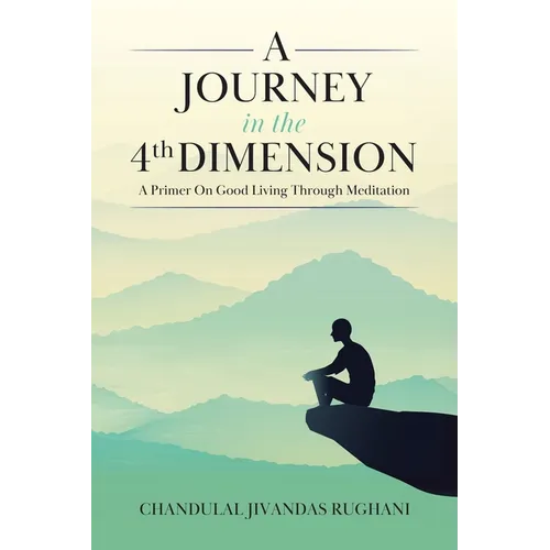 A Journey in the 4th Dimension: A Primer On Good Living Through Meditation